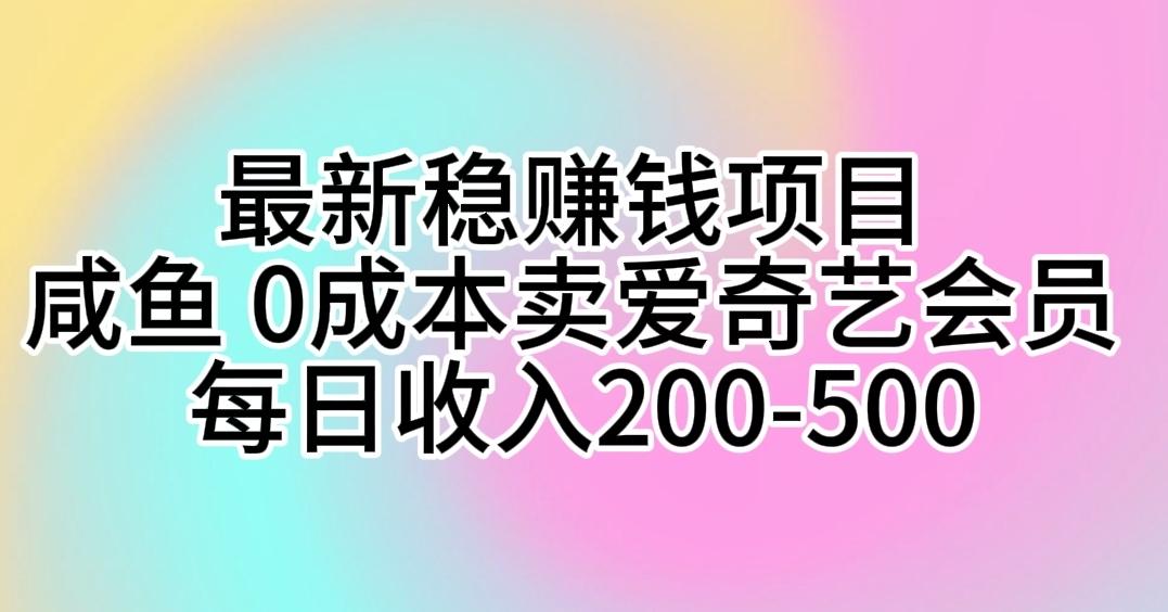 最新稳赚钱项目咸鱼0成本卖爱奇艺会员每日收入200-500