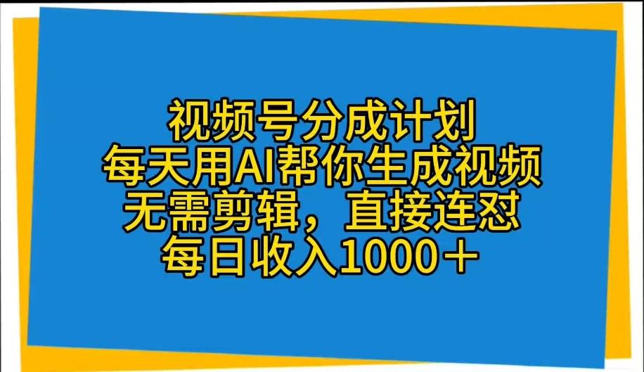 视频号分成计划，教你AI帮你生成视频，无需剪辑，条条爆款，直接连怼，每日收入1000