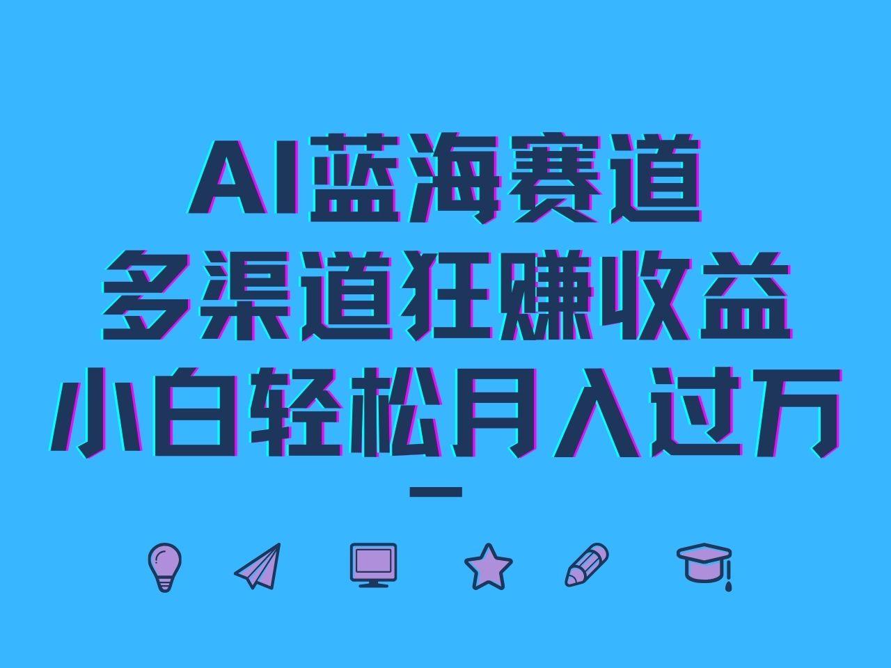 AI蓝海赛道，多渠道狂赚收益，小白轻松月入过万-1