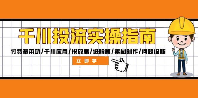 千川投流实操指南：付费基本功/千川应用/投放篇/进阶篇/素材创作/问题诊断-1