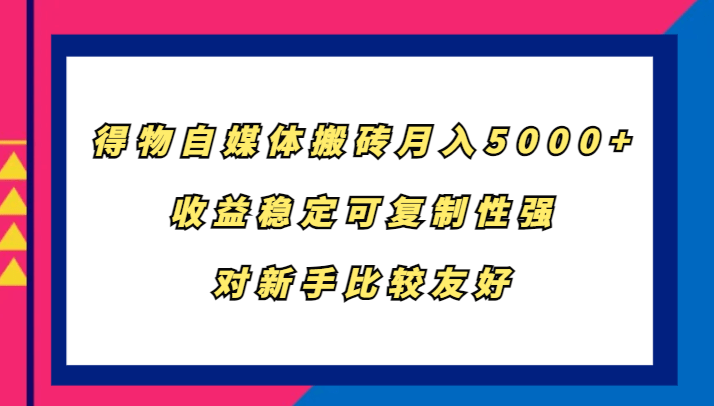 得物自媒体搬砖，月入5000+，收益稳定可复制性强，对新手比较友好-1