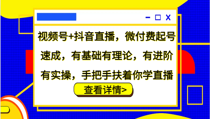 视频号+抖音直播，微付费起号速成，有基础有理论，有进阶有实操，手把手扶着你学直播-1