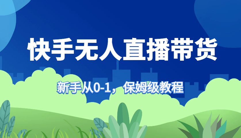 快手无人直播带货保姆级教程，新手从0-1快速学会带货-1