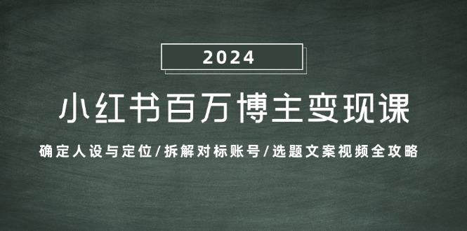 小红书百万博主变现课：确定人设与定位/拆解对标账号/选题文案视频全攻略-1