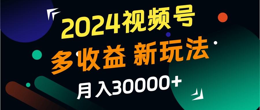 2024视频号多收益的新玩法，月入3w+，新手小白都能简单上手！-1