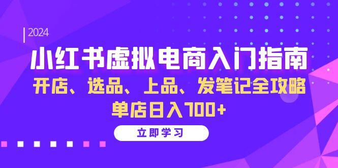 小红书虚拟电商入门指南：开店、选品、上品、发笔记全攻略   单店日入700+-1