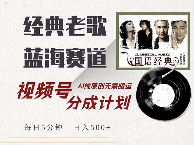 最新经典老歌赛道，视频号分成计划收益拿到手软，AI纯原创，无需搬运每…
