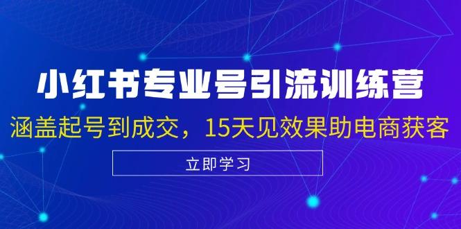 小红书专业号引流陪跑课，涵盖起号到成交，15天见效果助电商获客-1