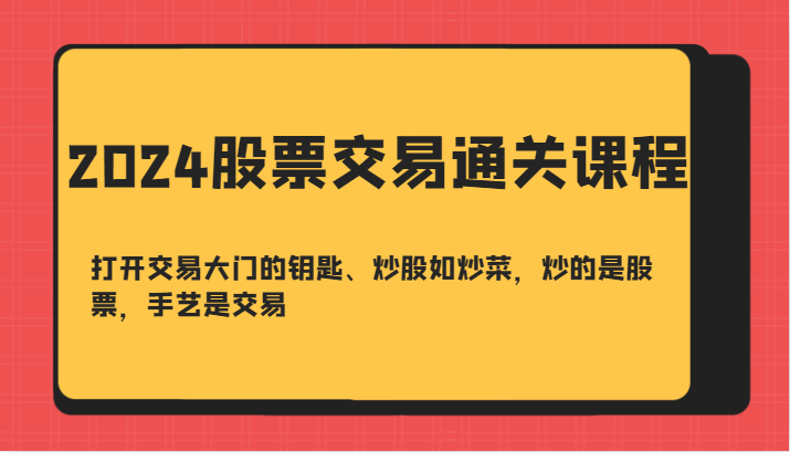 2024股票交易通关课-打开交易大门的钥匙、炒股如炒菜，炒的是股票，手艺是交易-1