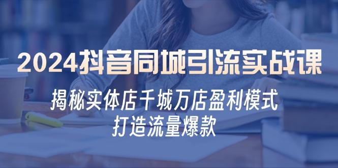 2024抖音同城引流实战课：揭秘实体店千城万店盈利模式，打造流量爆款-1