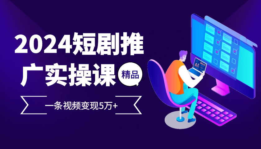 2024最火爆的项目短剧推广实操课，一条视频变现5万+【附软件工具】-1