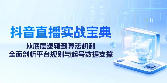 抖音直播实战宝典：从底层逻辑到算法机制，全面剖析平台规则与起号数据支撑-1