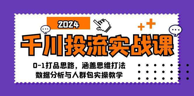 千川投流实战课：0-1打品思路，涵盖思维打法、数据分析与人群包实操教学-1