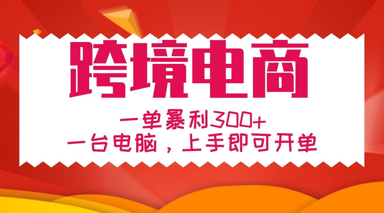 手把手教学跨境电商，一单暴利300+，一台电脑上手即可开单-1
