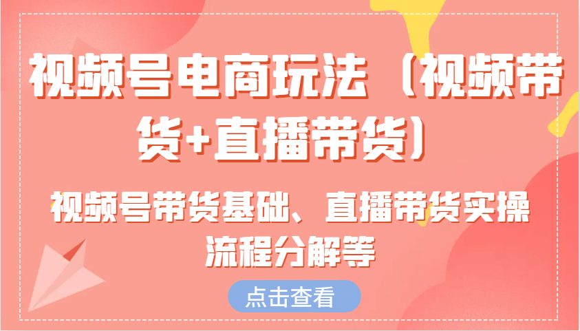 视频号电商玩法（视频带货+直播带货）含视频号带货基础、直播带货实操流程分解等-1