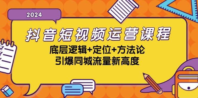 抖音短视频运营课程，底层逻辑+定位+方法论，引爆同城流量新高度-1