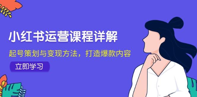 小红书运营课程详解：起号策划与变现方法，打造爆款内容-1