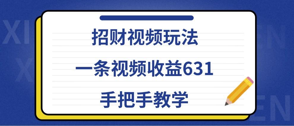 招财视频玩法，一条视频收益631，手把手教学-1