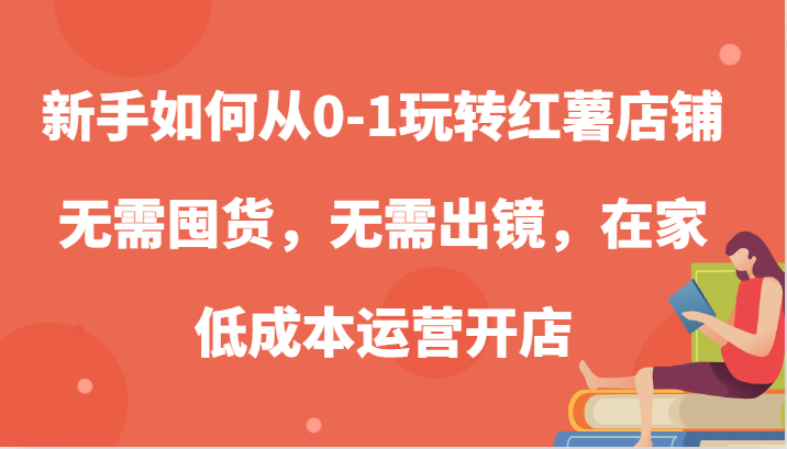 新手如何从0-1玩转红薯店铺，无需囤货，无需出镜，在家低成本运营开店-1