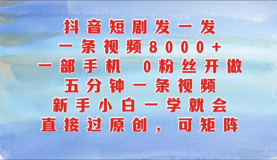 抖音短剧发一发，一条视频8000+，五分钟一条视频，新手小白一学就会，只要一部手机…-1