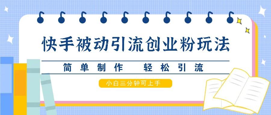 快手被动引流创业粉玩法，简单制作 轻松引流，小白三分钟可上手-1