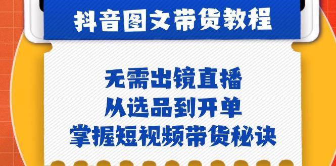 抖音图文&带货实操：无需出镜直播，从选品到开单，掌握短视频带货秘诀-1
