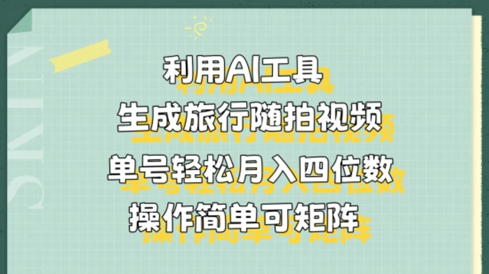 利用AI工具生成旅行随拍视频，单号轻松月入四位数，操作简单可矩阵-1