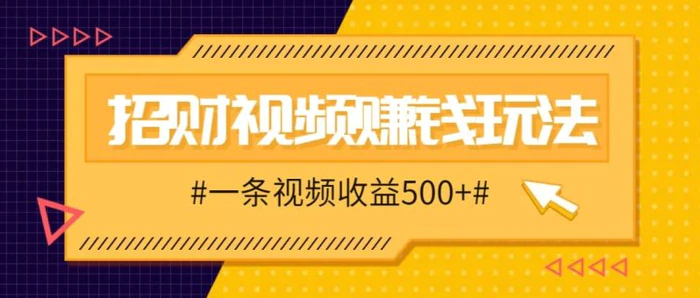 招财视频赚钱玩法，一条视频收益500+，零门槛小白也能学会-1