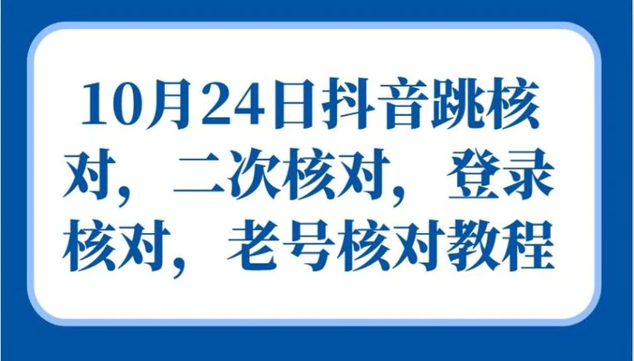 10月24日抖音跳核对，二次核对，登录核对，老号核对教程-1