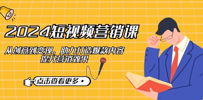 2024短视频营销课：从创意到变现，助力打造爆款内容，提升营销效果-1