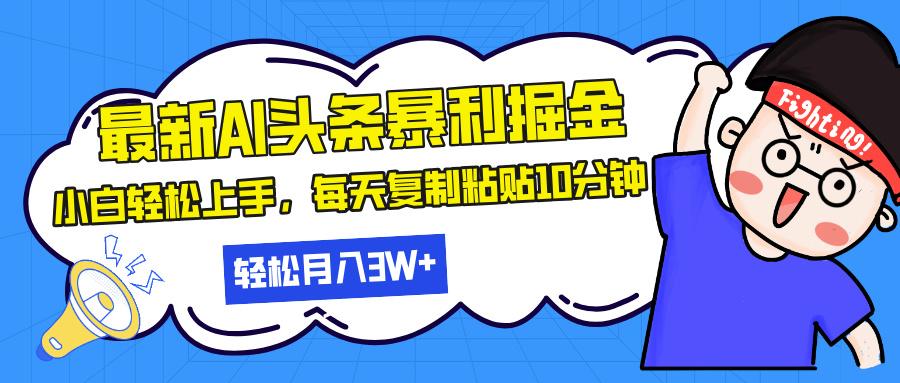 最新头条暴利掘金，AI辅助，轻松矩阵，每天复制粘贴10分钟，轻松月入30…-1