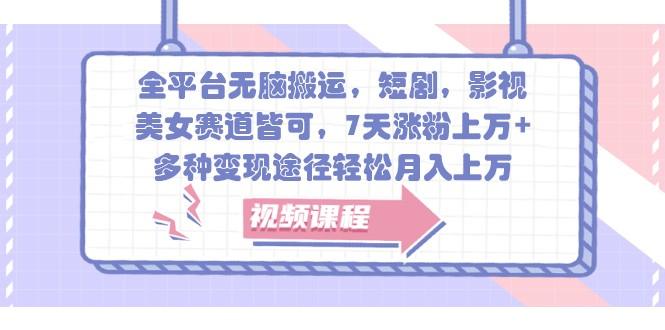 全平台无脑搬运，短剧，影视，美女赛道皆可，7天涨粉上万+，多种变现途径轻松月入上万