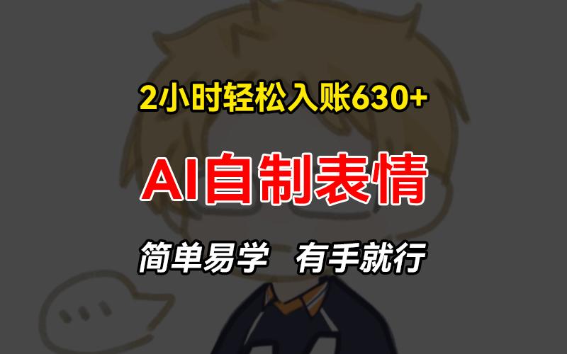 2小时轻松入账630+赚钱项目，手把手教你做AI自制表情，简单易学有手就行-1