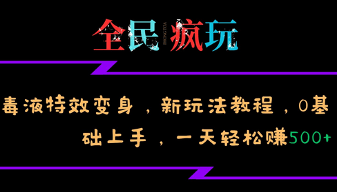 全民疯玩的毒液特效变身，新玩法教程，0基础上手，一天轻松赚500+