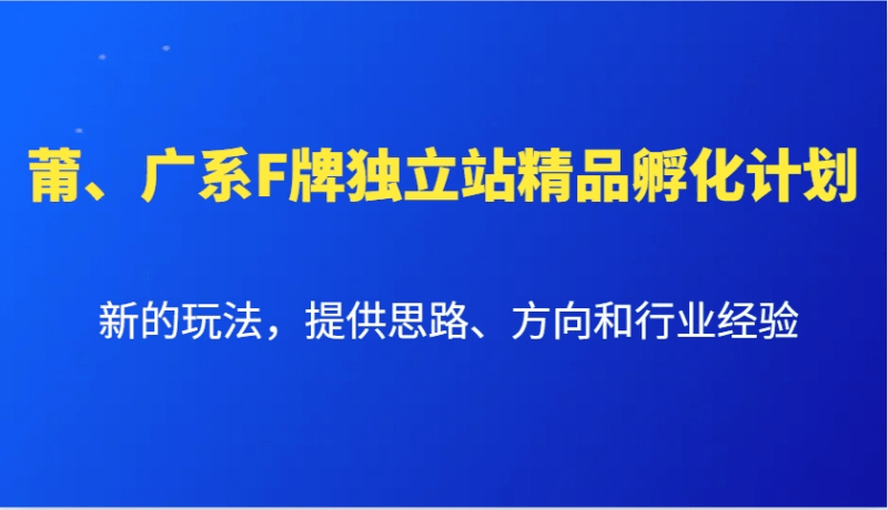 莆、广系F牌独立站精品孵化计划，新的玩法，提供思路、方向和行业经验-1