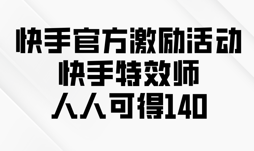 快手官方激励活动-快手特效师，人人可得140-1
