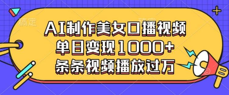 AI制作美女口播视频，单日变现多张，条条视频播放过万-1