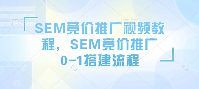 SEM竞价推广视频教程，SEM竞价推广0-1搭建流程-1