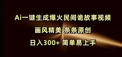 Ai一键生成爆火民间诡故事视频 画风精美 条条原创 日入300+ 简单易上手-1