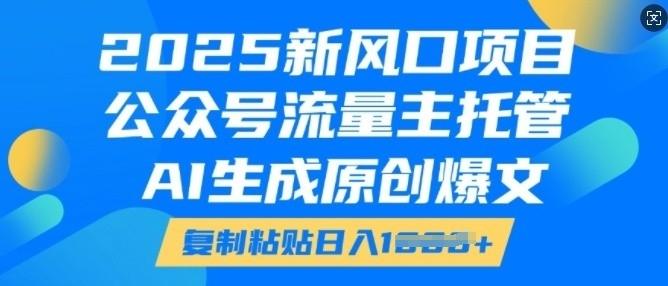 2025新风口项目，公众号流量主托管，AI生成原创爆文，复制粘贴日入多张-1