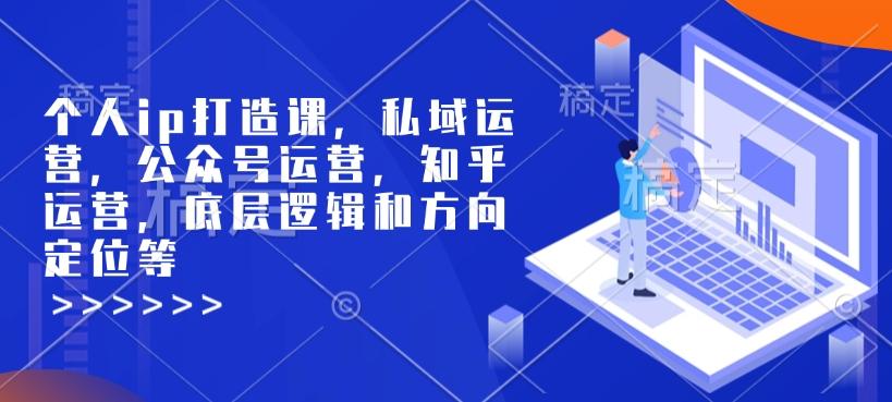 个人ip打造课，私域运营，公众号运营，知乎运营，底层逻辑和方向定位等-1