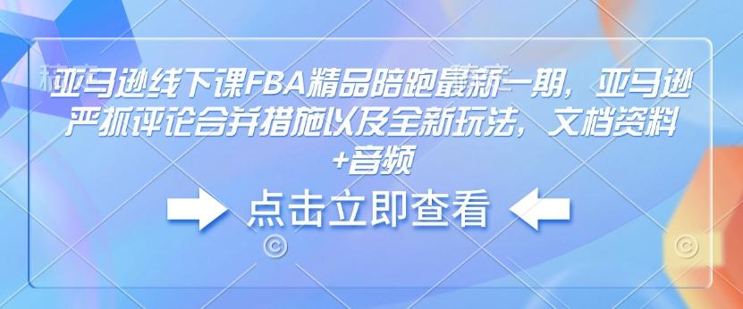 亚马逊线下课FBA精品陪跑最新一期，亚马逊严抓评论合并措施以及全新玩法，文档资料+音频-1