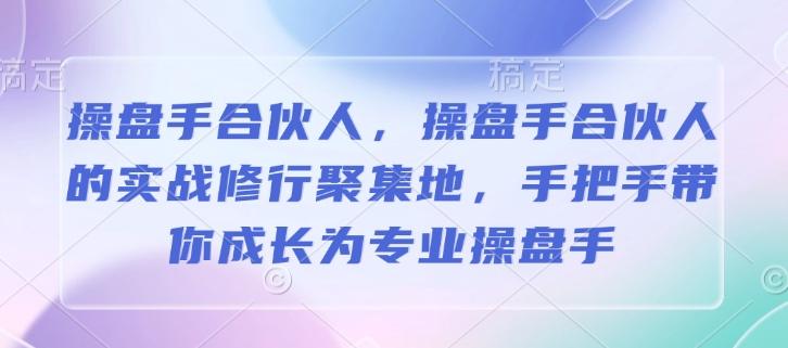 操盘手合伙人，操盘手合伙人的实战修行聚集地，手把手带你成长为专业操盘手-1