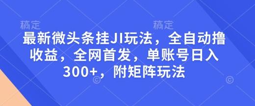 最新微头条挂JI玩法，全自动撸收益，全网首发，单账号日入300+，附矩阵玩法-1
