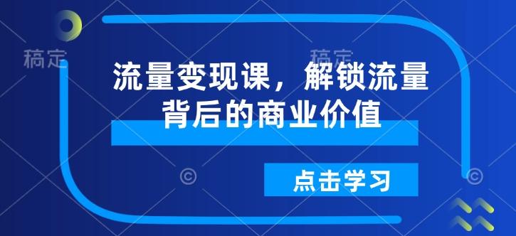 流量变现课，解锁流量背后的商业价值-1