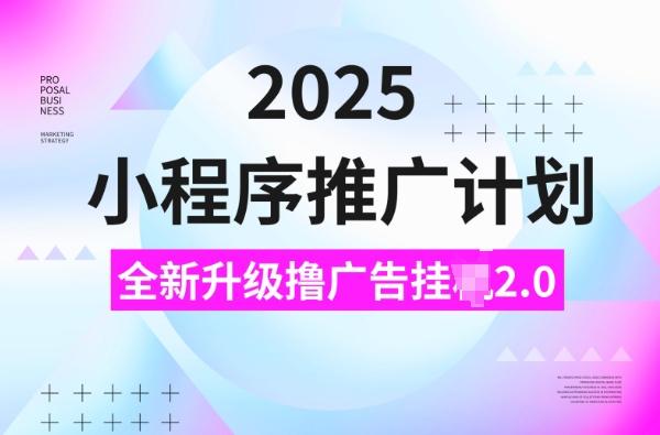 2025小程序推广计划，撸广告挂JI3.0玩法，日均5张-1