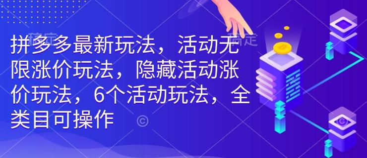 拼多多最新玩法，活动无限涨价玩法，隐藏活动涨价玩法，6个活动玩法，全类目可操作-1