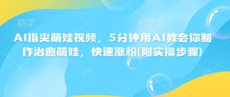 AI指尖萌娃视频，5分钟用AI教会你制作治愈萌娃，快速涨粉(附实操步骤)-1
