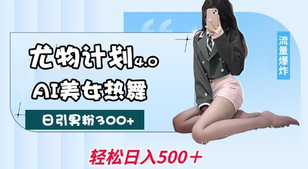 尤物计划4.0，AI美女热舞引爆流量，不限流不封号，轻松月入1W+-1