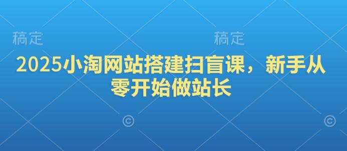 2025小淘网站搭建扫盲课，新手从零开始做站长-1